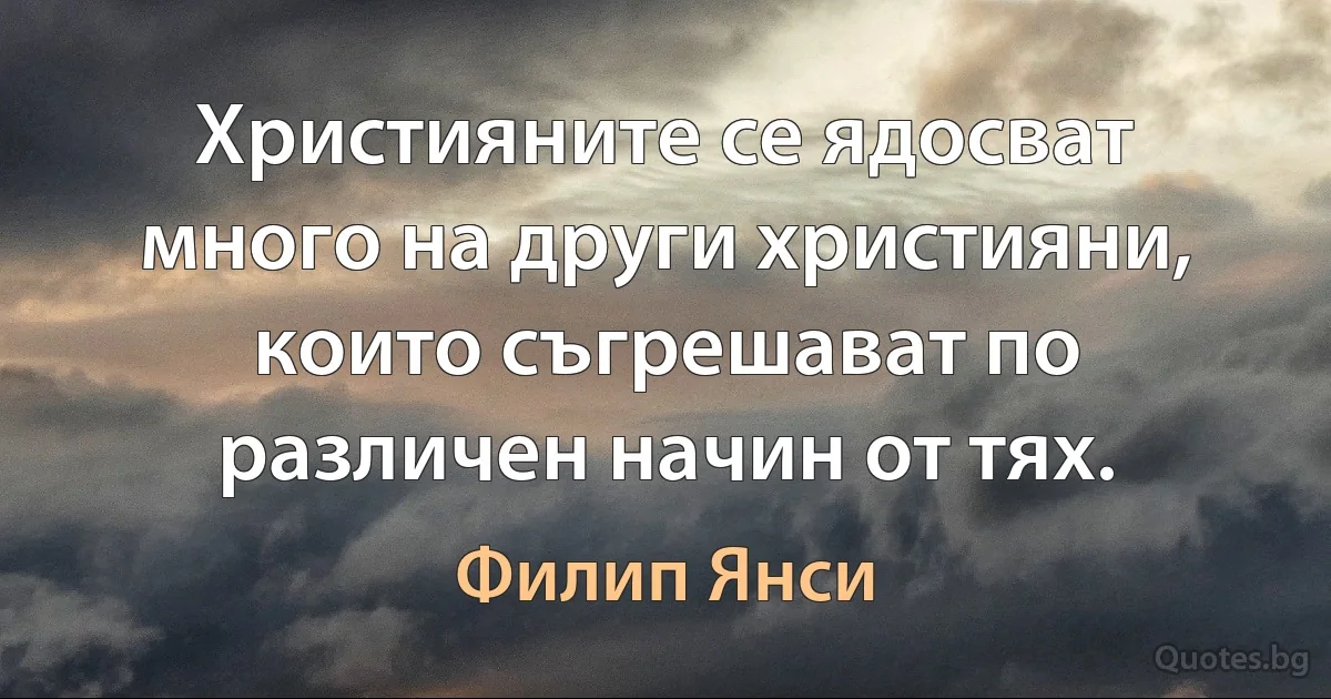 Християните се ядосват много на други християни, които съгрешават по различен начин от тях. (Филип Янси)