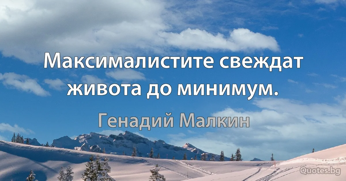 Максималистите свеждат живота до минимум. (Генадий Малкин)