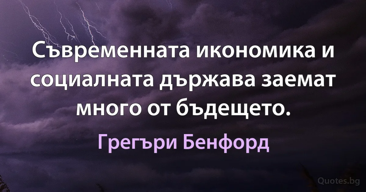 Съвременната икономика и социалната държава заемат много от бъдещето. (Грегъри Бенфорд)