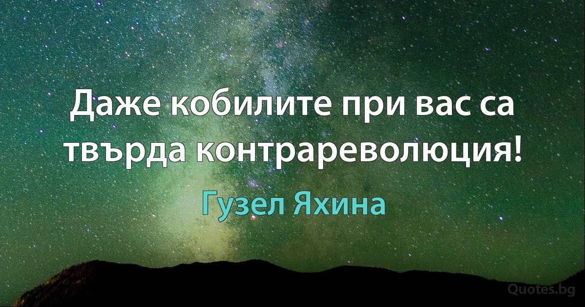 Даже кобилите при вас са твърда контрареволюция! (Гузел Яхина)