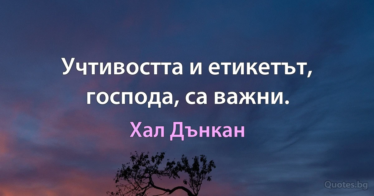 Учтивостта и етикетът, господа, са важни. (Хал Дънкан)