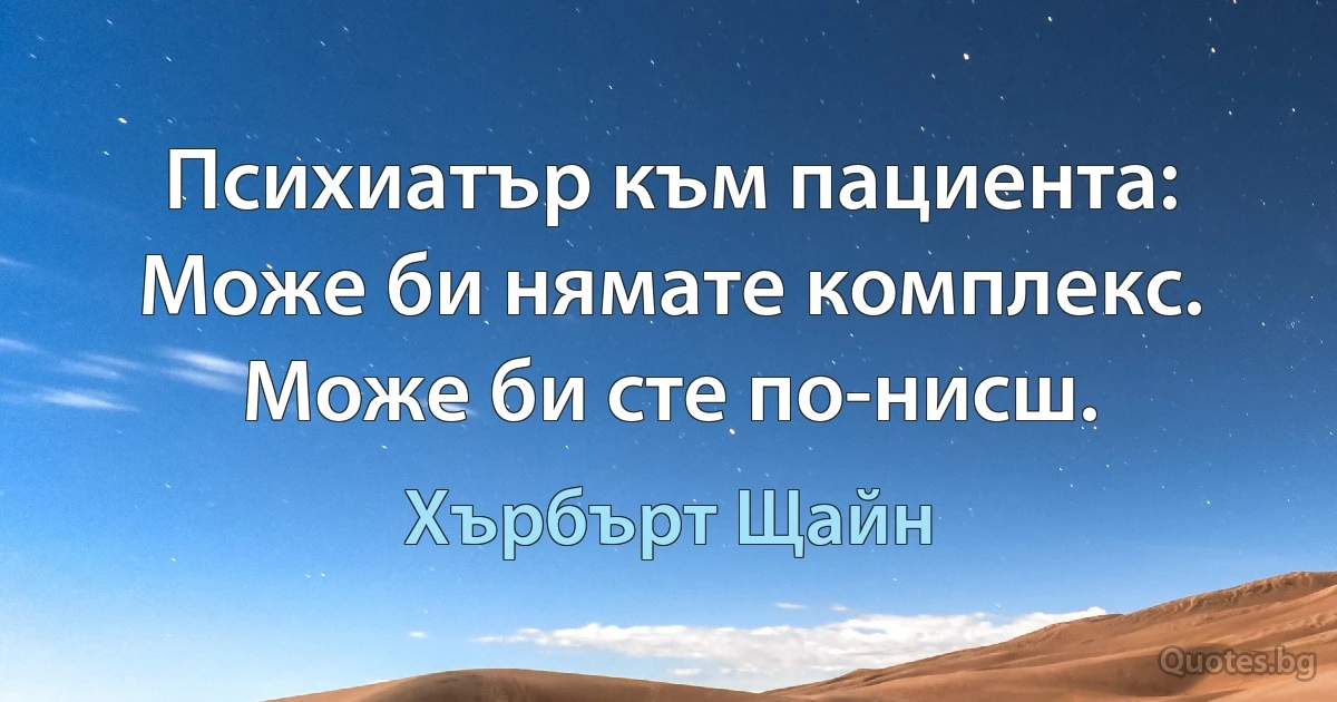 Психиатър към пациента: Може би нямате комплекс. Може би сте по-нисш. (Хърбърт Щайн)