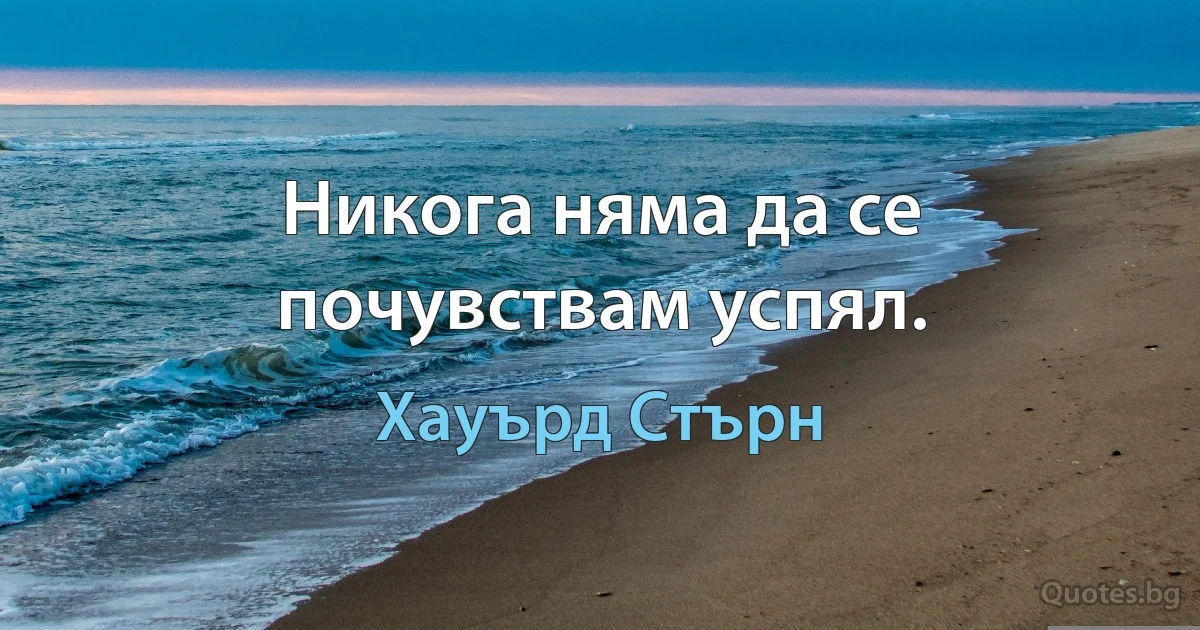 Никога няма да се почувствам успял. (Хауърд Стърн)