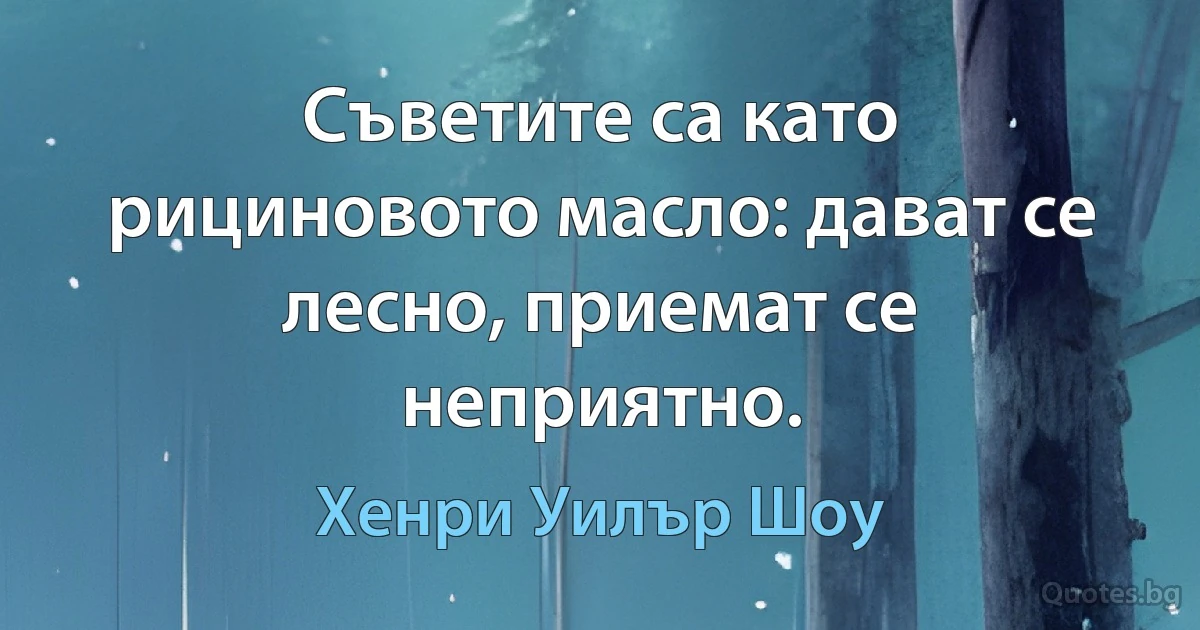 Съветите са като рициновото масло: дават се лесно, приемат се неприятно. (Хенри Уилър Шоу)