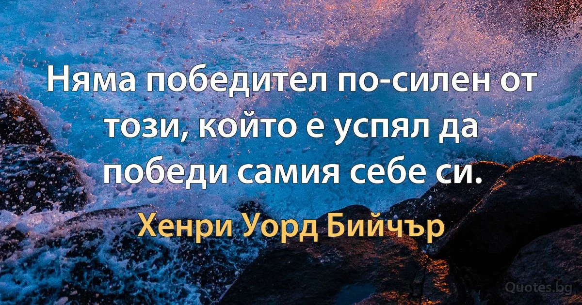 Няма победител по-силен от този, който е успял да победи самия себе си. (Хенри Уорд Бийчър)