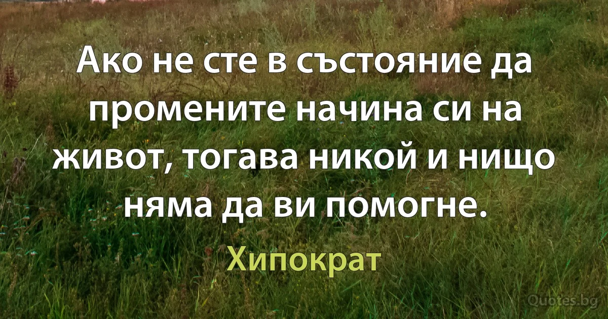 Ако не сте в състояние да промените начина си на живот, тогава никой и нищо няма да ви помогне. (Хипократ)