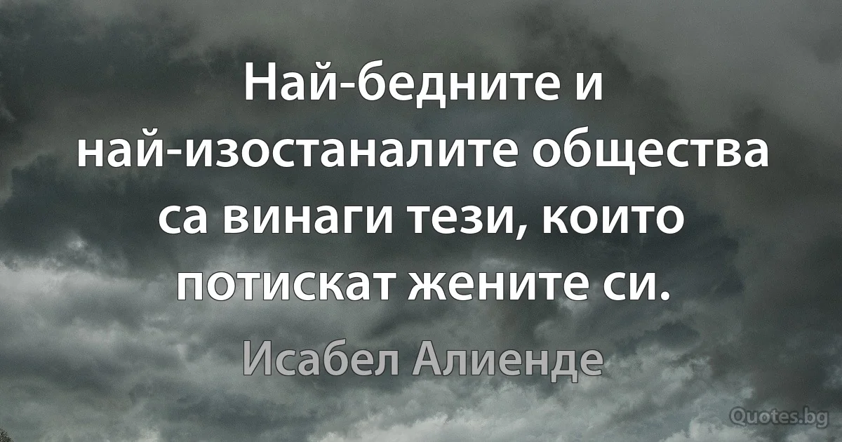 Най-бедните и най-изостаналите общества са винаги тези, които потискат жените си. (Исабел Алиенде)