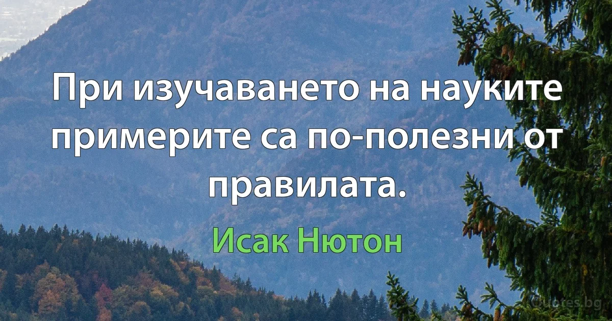 При изучаването на науките примерите са по-полезни от правилата. (Исак Нютон)