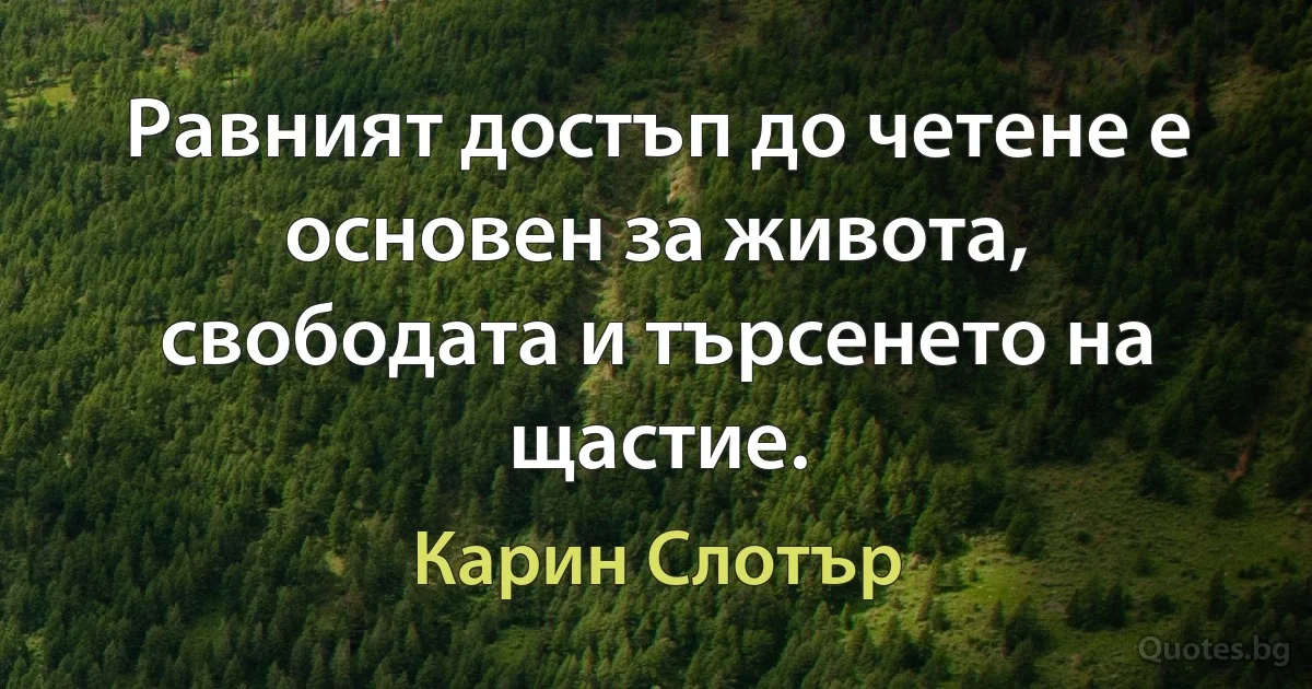 Равният достъп до четене е основен за живота, свободата и търсенето на щастие. (Карин Слотър)