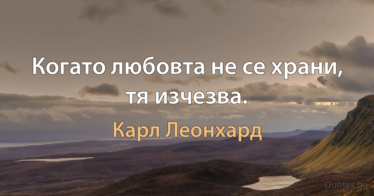 Когато любовта не се храни, тя изчезва. (Карл Леонхард)