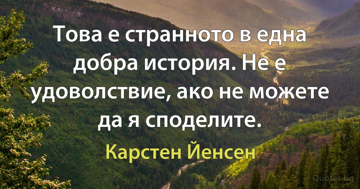 Това е странното в една добра история. Не е удоволствие, ако не можете да я споделите. (Карстен Йенсен)