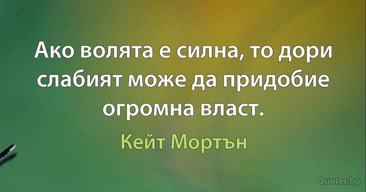 Ако волята е силна, то дори слабият може да придобие огромна власт. (Кейт Мортън)