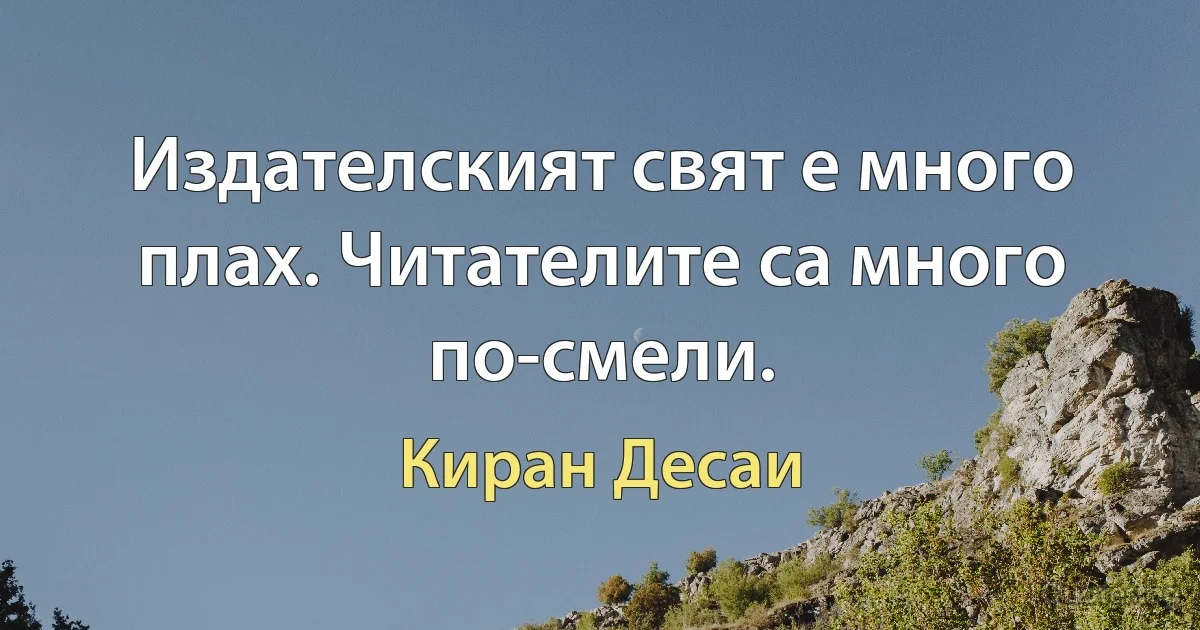 Издателският свят е много плах. Читателите са много по-смели. (Киран Десаи)