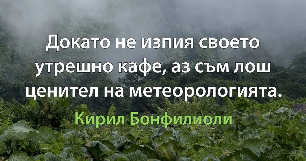 Докато не изпия своето утрешно кафе, аз съм лош ценител на метеорологията. (Кирил Бонфилиоли)