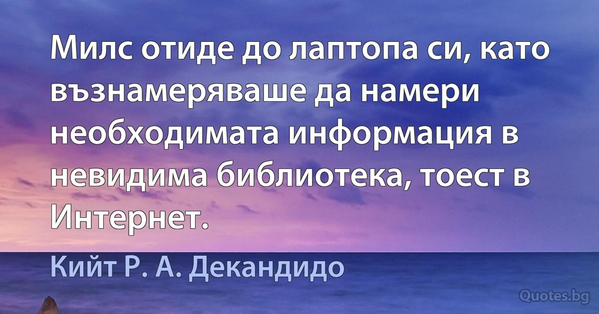 Милс отиде до лаптопа си, като възнамеряваше да намери необходимата информация в невидима библиотека, тоест в Интернет. (Кийт Р. А. Декандидо)