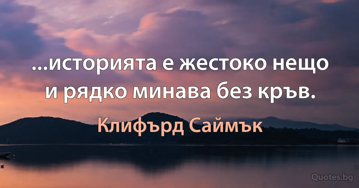 ...историята е жестоко нещо и рядко минава без кръв. (Клифърд Саймък)