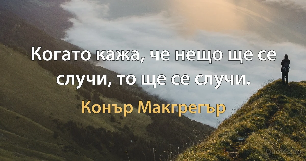 Когато кажа, че нещо ще се случи, то ще се случи. (Конър Макгрегър)