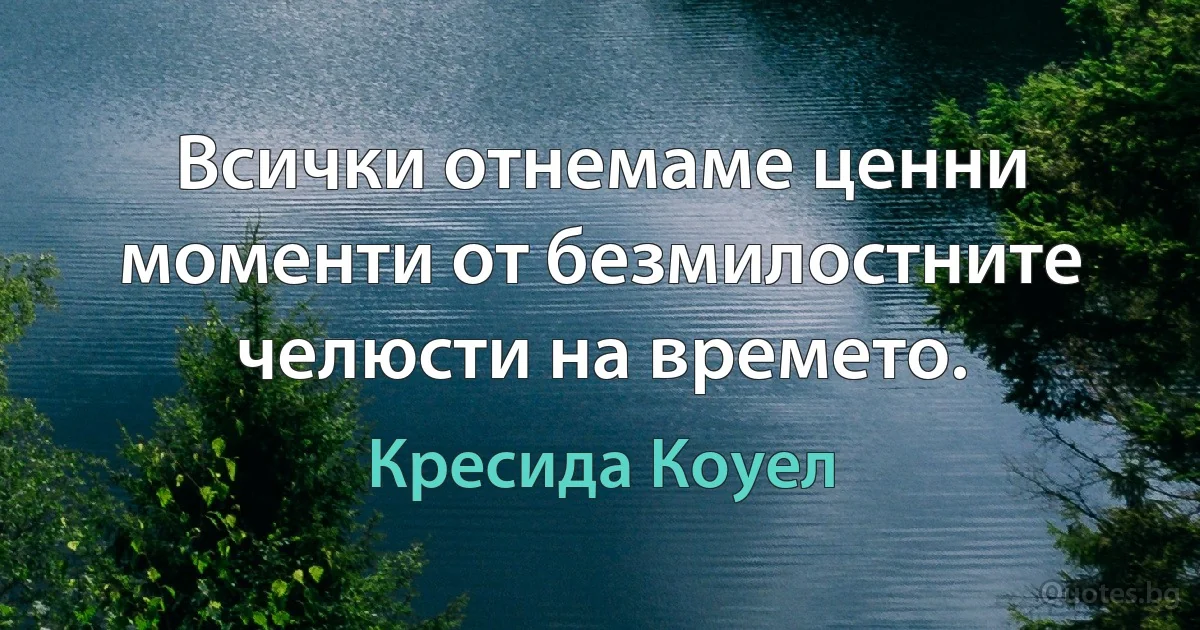 Всички отнемаме ценни моменти от безмилостните челюсти на времето. (Кресида Коуел)