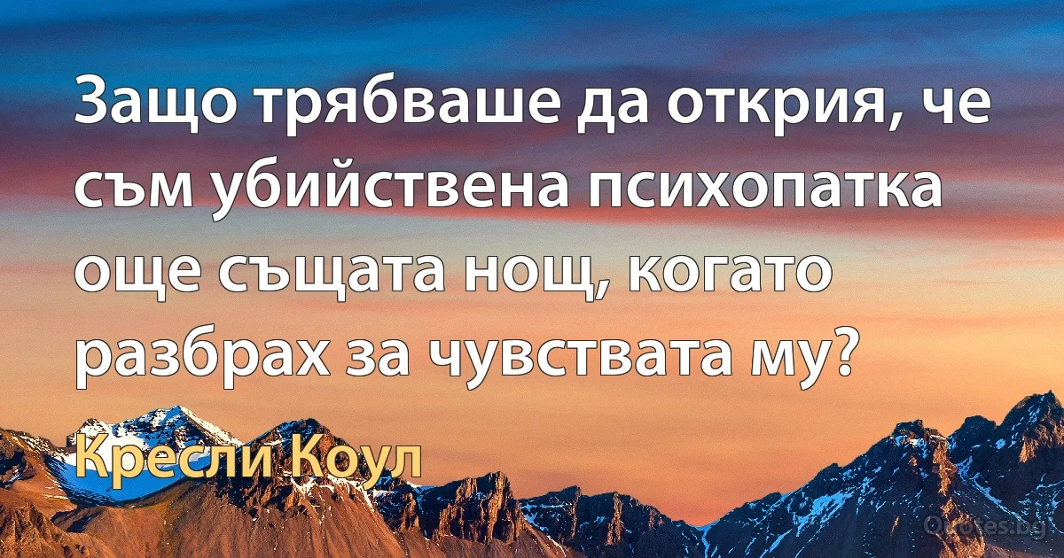 Защо трябваше да открия, че съм убийствена психопатка още същата нощ, когато разбрах за чувствата му? (Кресли Коул)