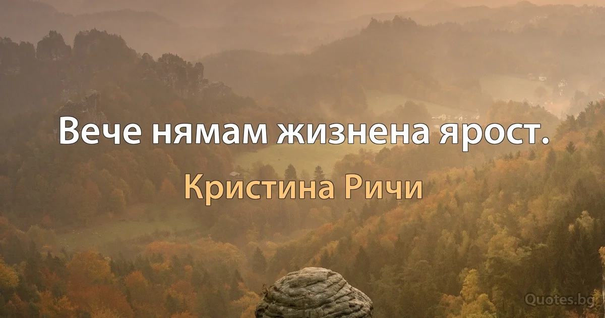 Вече нямам жизнена ярост. (Кристина Ричи)