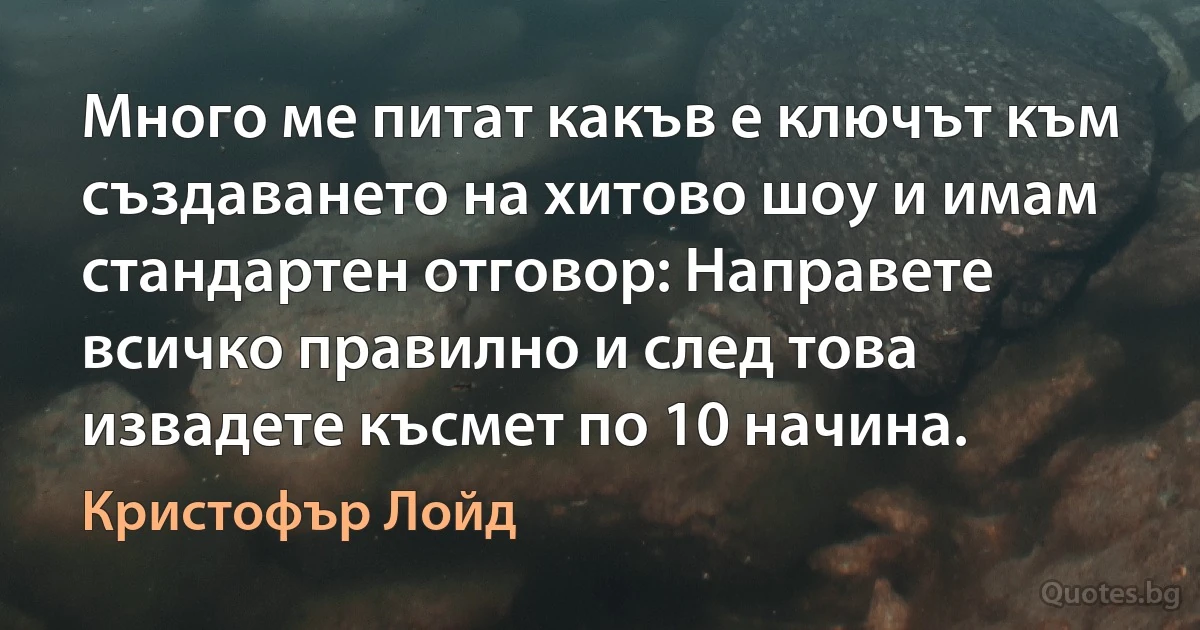 Много ме питат какъв е ключът към създаването на хитово шоу и имам стандартен отговор: Направете всичко правилно и след това извадете късмет по 10 начина. (Кристофър Лойд)