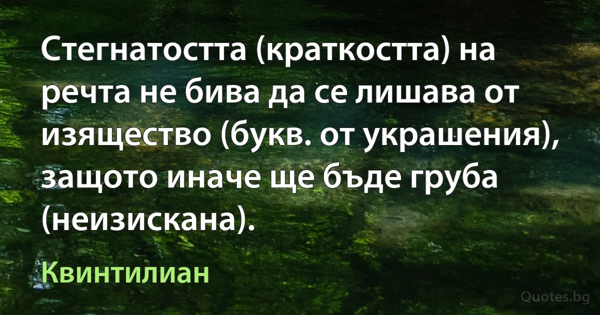 Стегнатостта (краткостта) на речта не бива да се лишава от изящество (букв. от украшения), защото иначе ще бъде груба (неизискана). (Квинтилиан)