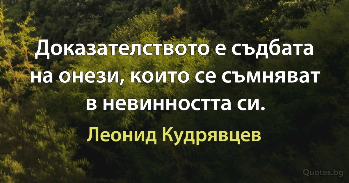 Доказателството е съдбата на онези, които се съмняват в невинността си. (Леонид Кудрявцев)