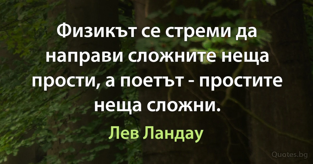 Физикът се стреми да направи сложните неща прости, а поетът - простите неща сложни. (Лев Ландау)