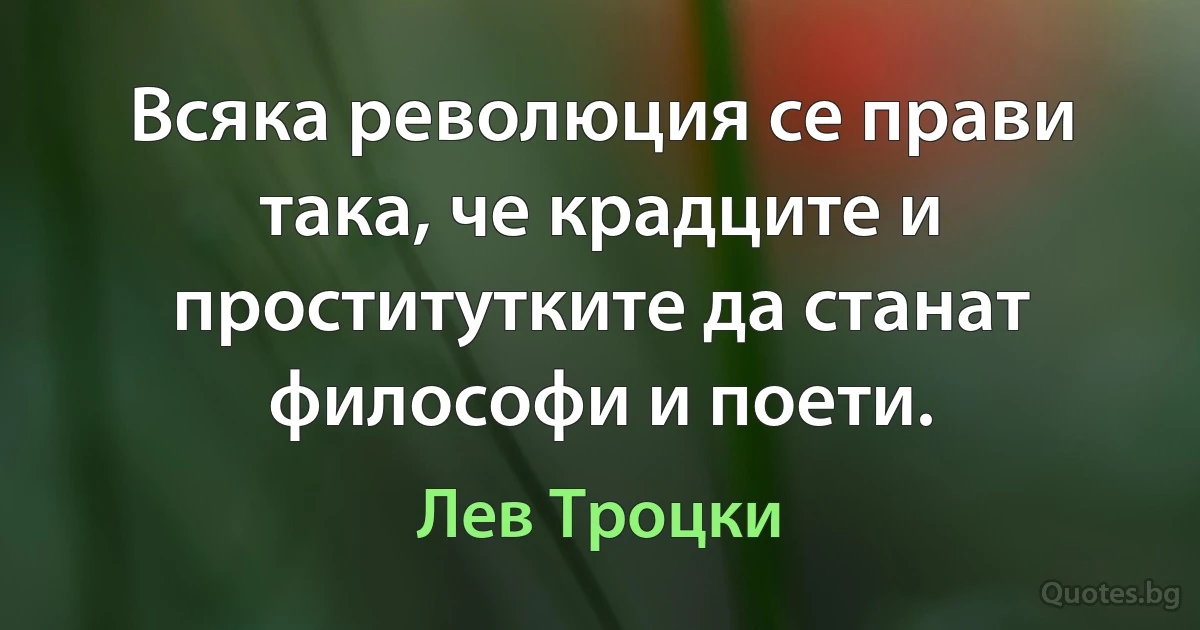 Всяка революция се прави така, че крадците и проститутките да станат философи и поети. (Лев Троцки)