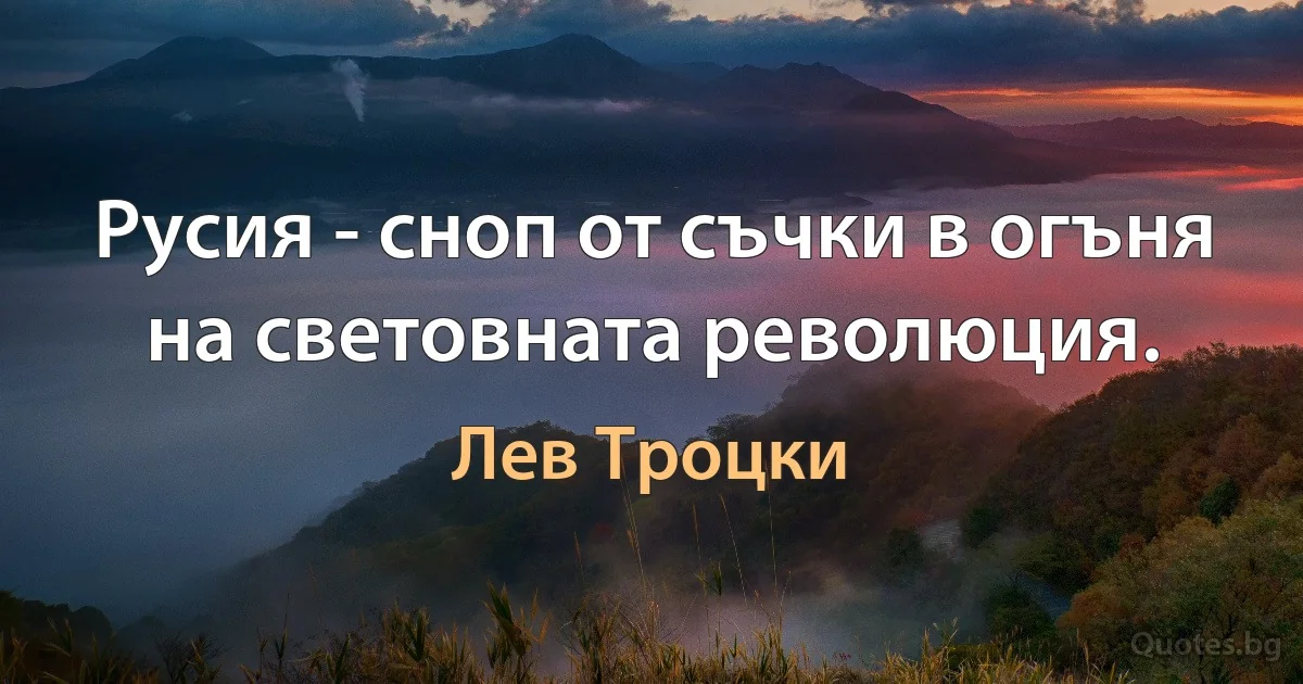 Русия - сноп от съчки в огъня на световната революция. (Лев Троцки)