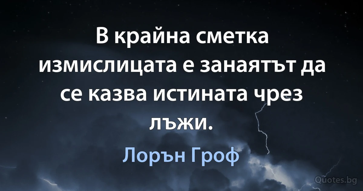 В крайна сметка измислицата е занаятът да се казва истината чрез лъжи. (Лорън Гроф)