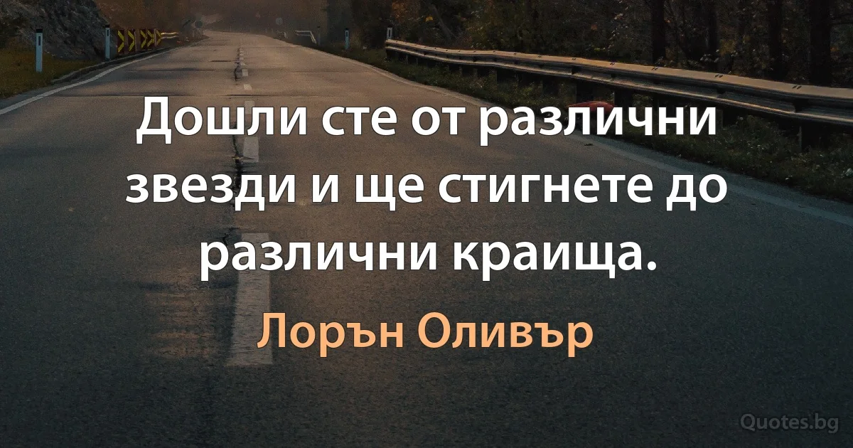 Дошли сте от различни звезди и ще стигнете до различни краища. (Лорън Оливър)