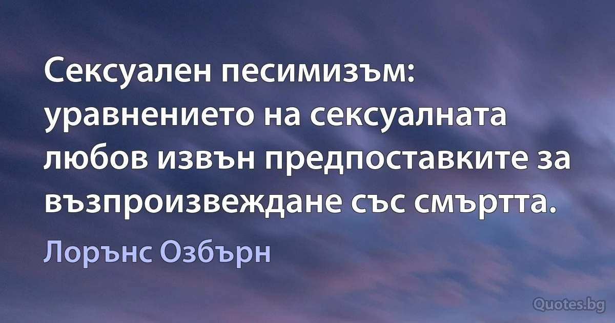 Сексуален песимизъм: уравнението на сексуалната любов извън предпоставките за възпроизвеждане със смъртта. (Лорънс Озбърн)