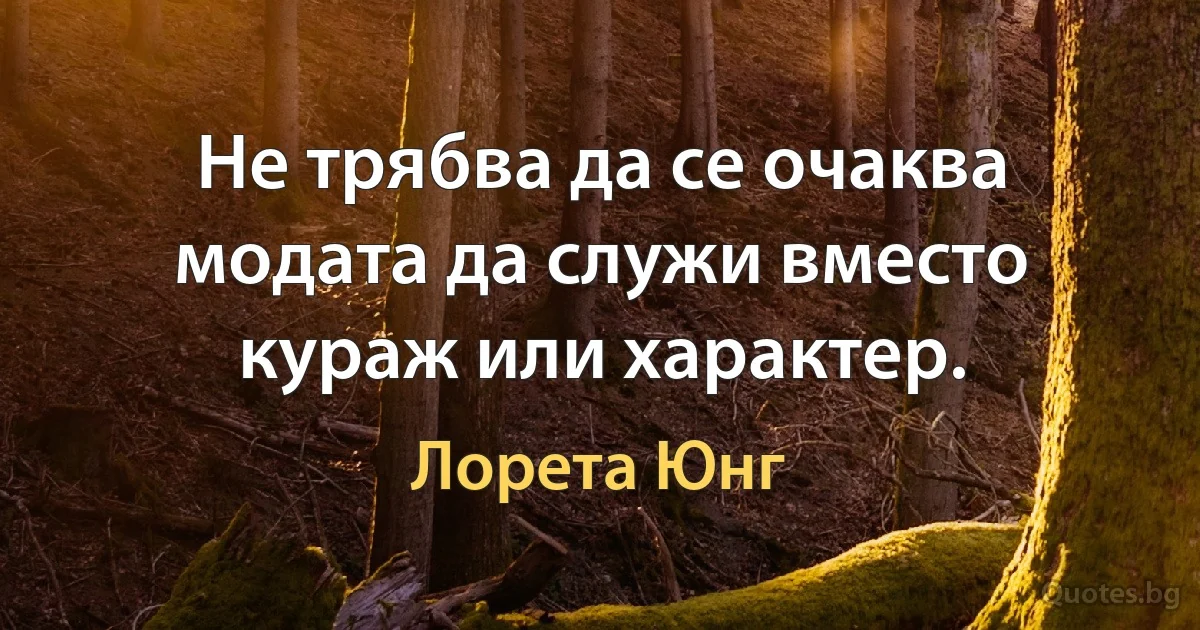 Не трябва да се очаква модата да служи вместо кураж или характер. (Лорета Юнг)