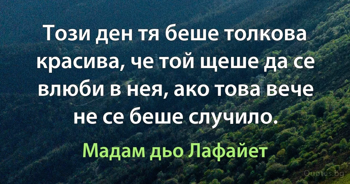 Този ден тя беше толкова красива, че той щеше да се влюби в нея, ако това вече не се беше случило. (Мадам дьо Лафайет)