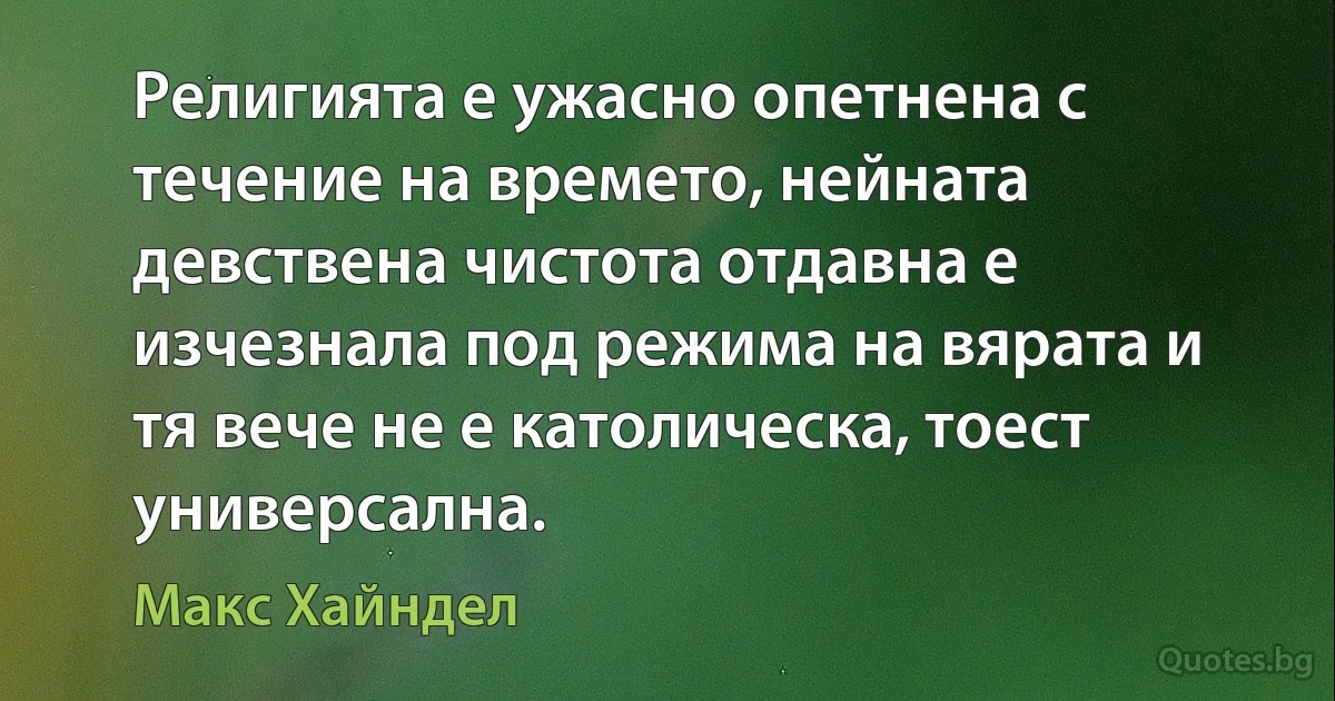 Религията е ужасно опетнена с течение на времето, нейната девствена чистота отдавна е изчезнала под режима на вярата и тя вече не е католическа, тоест универсална. (Макс Хайндел)