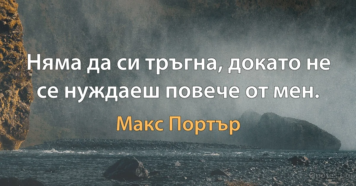 Няма да си тръгна, докато не се нуждаеш повече от мен. (Макс Портър)