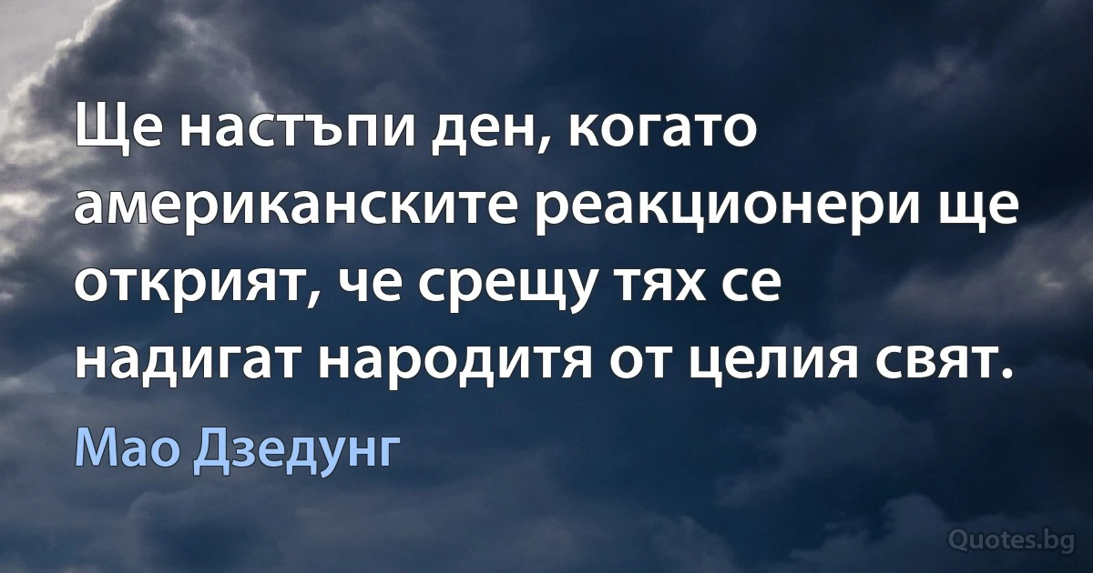 Ще настъпи ден, когато американските реакционери ще открият, че срещу тях се надигат народитя от целия свят. (Мао Дзедунг)