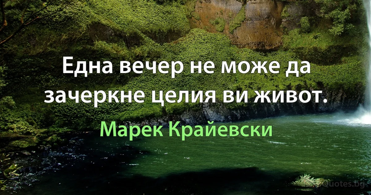 Една вечер не може да зачеркне целия ви живот. (Марек Крайевски)