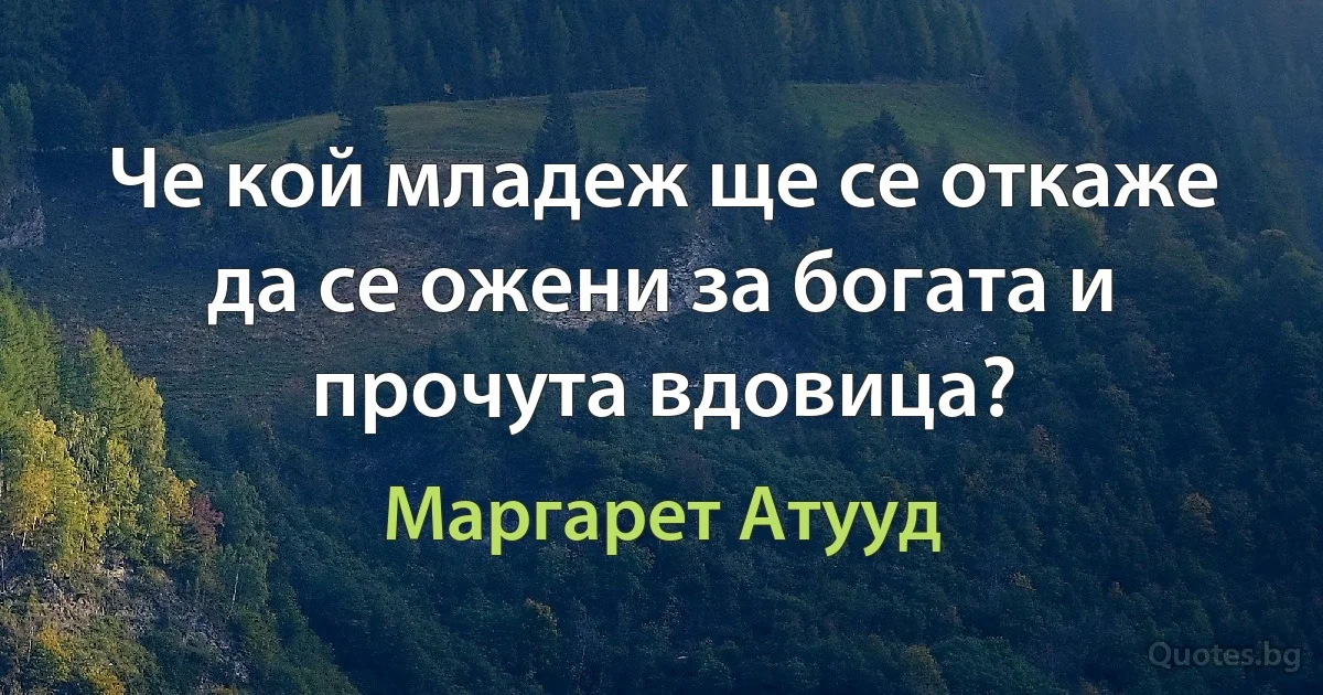 Че кой младеж ще се откаже да се ожени за богата и прочута вдовица? (Маргарет Атууд)