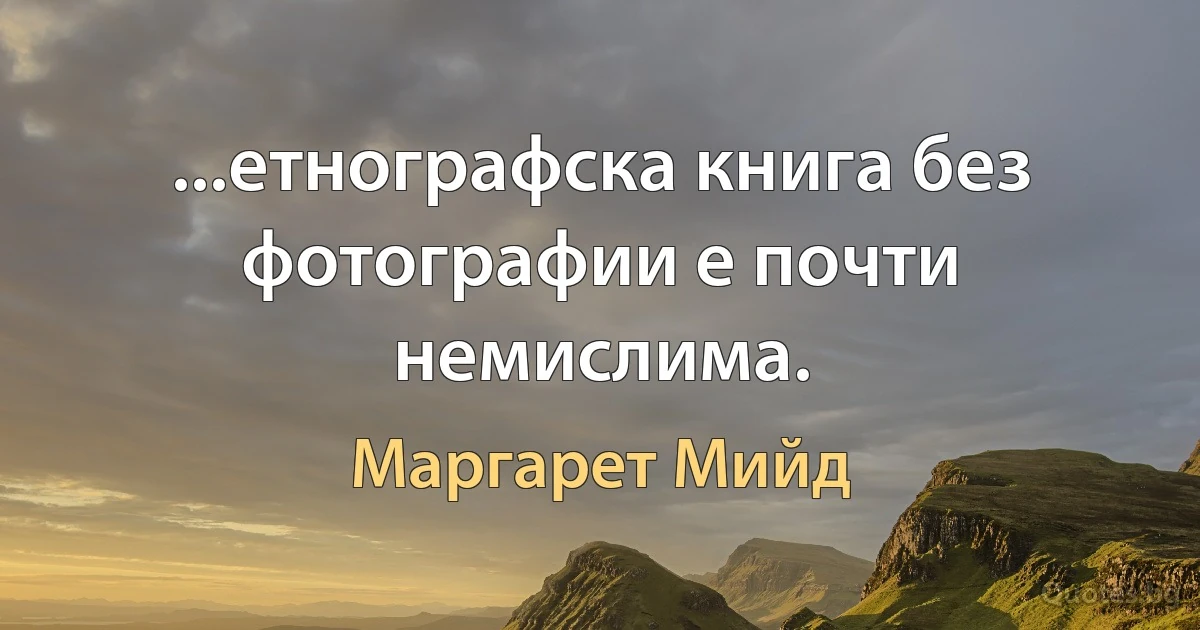 ...етнографска книга без фотографии е почти немислима. (Маргарет Мийд)