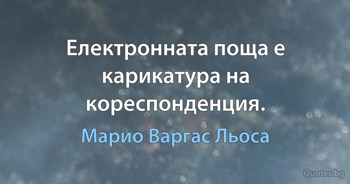 Електронната поща е карикатура на кореспонденция. (Марио Варгас Льоса)