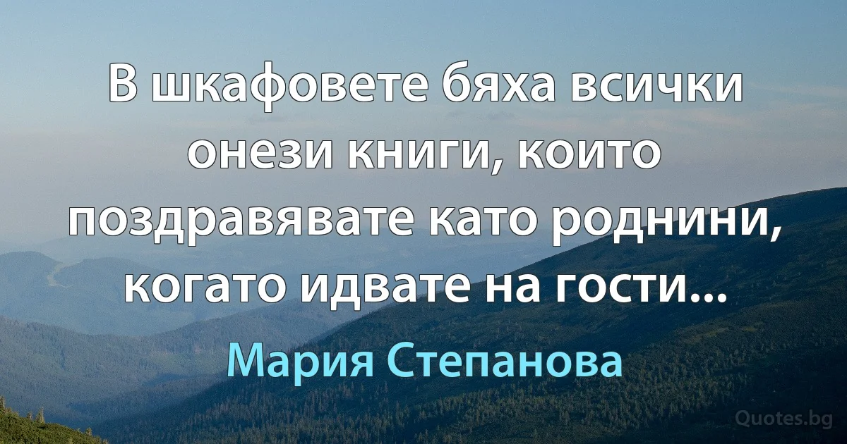 В шкафовете бяха всички онези книги, които поздравявате като роднини, когато идвате на гости... (Мария Степанова)