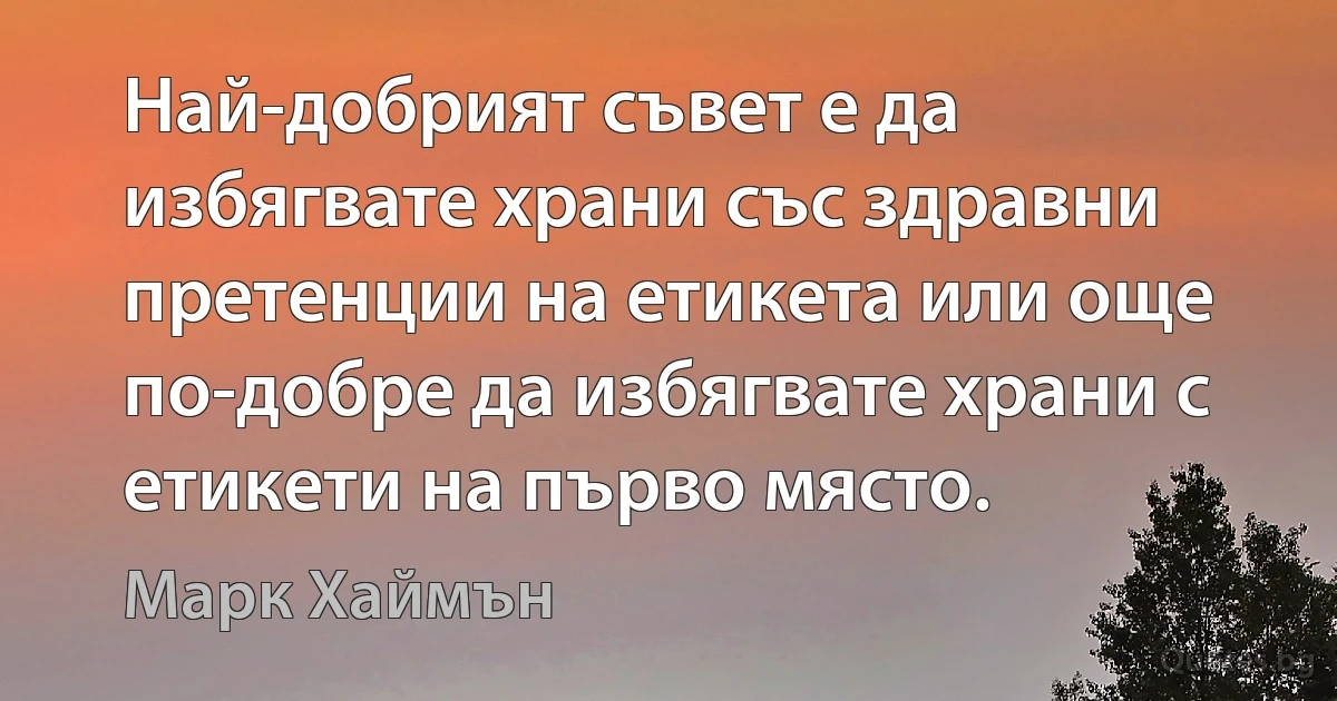 Най-добрият съвет е да избягвате храни със здравни претенции на етикета или още по-добре да избягвате храни с етикети на първо място. (Марк Хаймън)