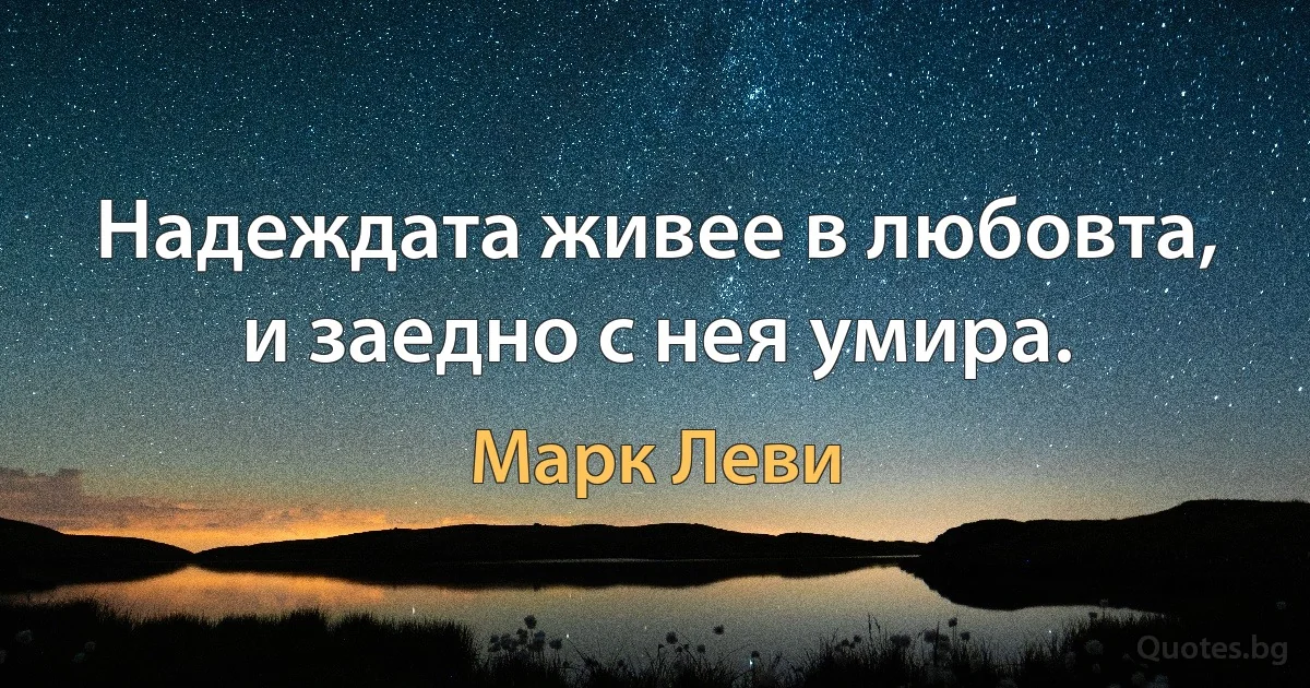 Надеждата живее в любовта, и заедно с нея умира. (Марк Леви)