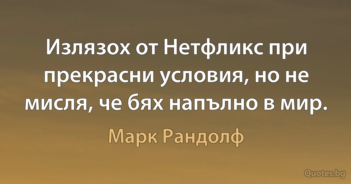 Излязох от Нетфликс при прекрасни условия, но не мисля, че бях напълно в мир. (Марк Рандолф)