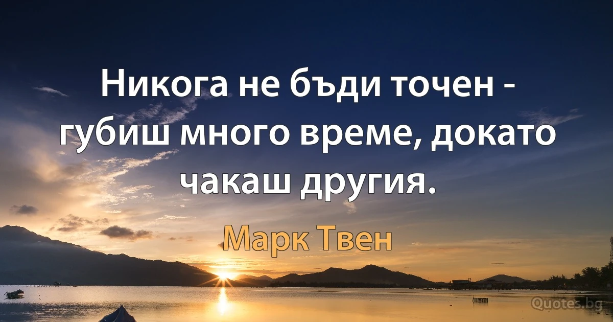 Никога не бъди точен - губиш много време, докато чакаш другия. (Марк Твен)