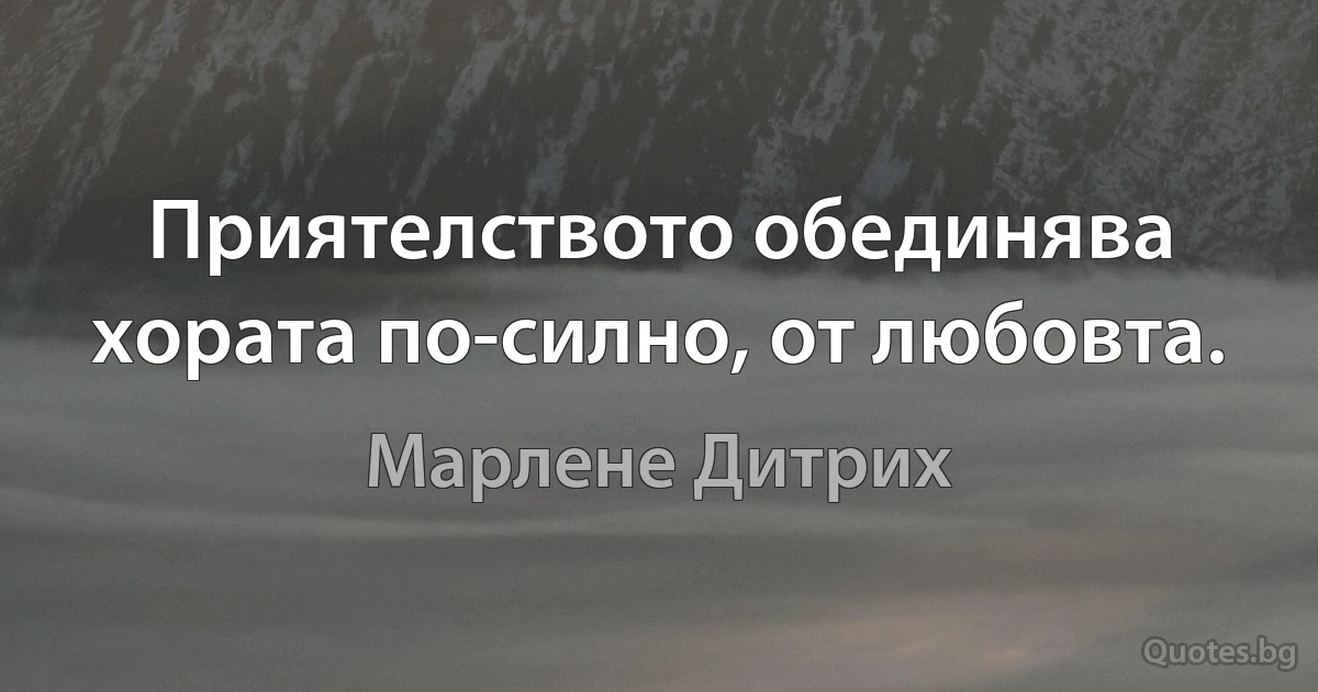 Приятелството обединява хората по-силно, от любовта. (Марлене Дитрих)