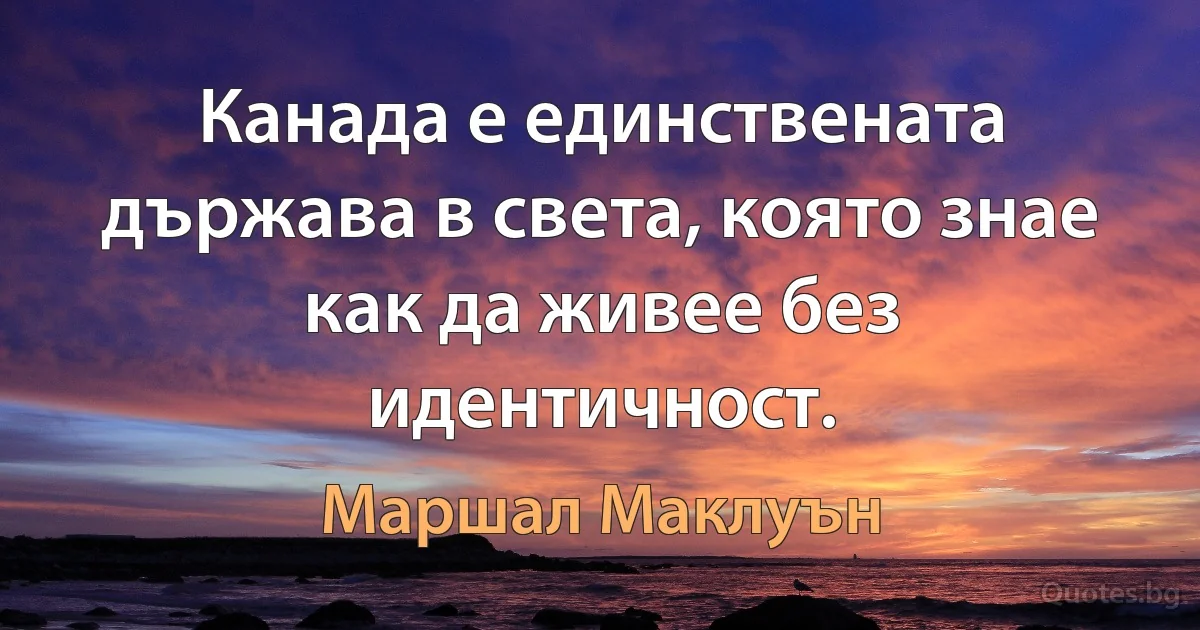 Канада е единствената държава в света, която знае как да живее без идентичност. (Маршал Маклуън)