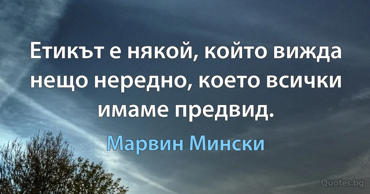 Етикът е някой, който вижда нещо нередно, което всички имаме предвид. (Марвин Мински)